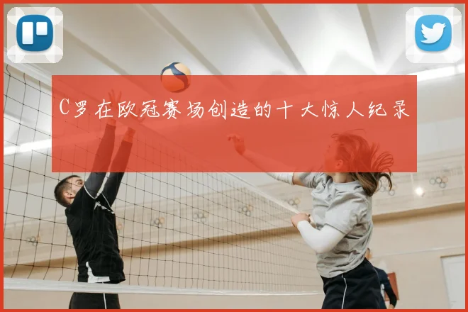 C罗在欧冠赛场创造的十大惊人纪录