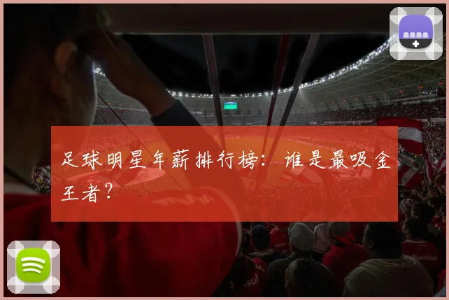 足球明星年薪排行榜：谁是最吸金王者？