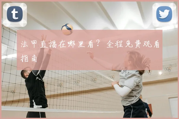 法甲直播在哪里看？全程免费观看指南