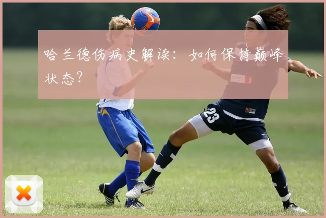 哈兰德伤病史解读:如何保持巅峰状态?