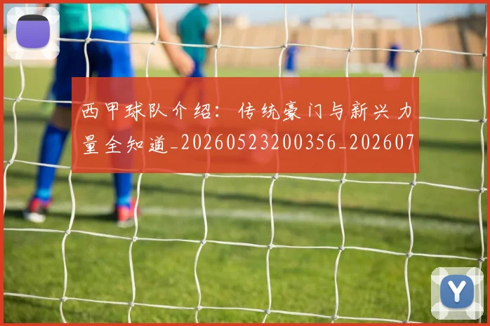 西甲球队介绍：传统豪门与新兴力量全知道_20260523200356_20260703181908