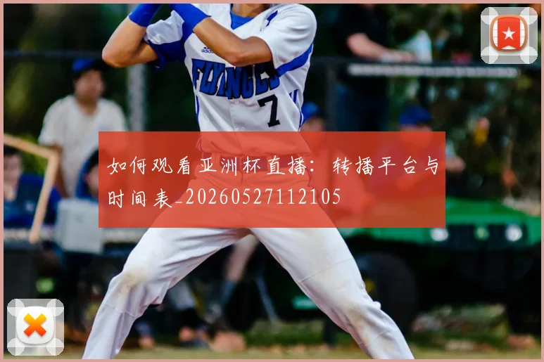 如何观看亚洲杯直播：转播平台与时间表_20260527112105
