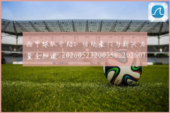 西甲球队介绍:传统豪门与新兴力量全知道_20260523200356_20260703181908
