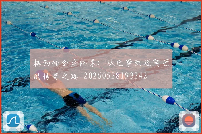 梅西转会全纪录:从巴萨到迈阿密的传奇之路_20260528193242