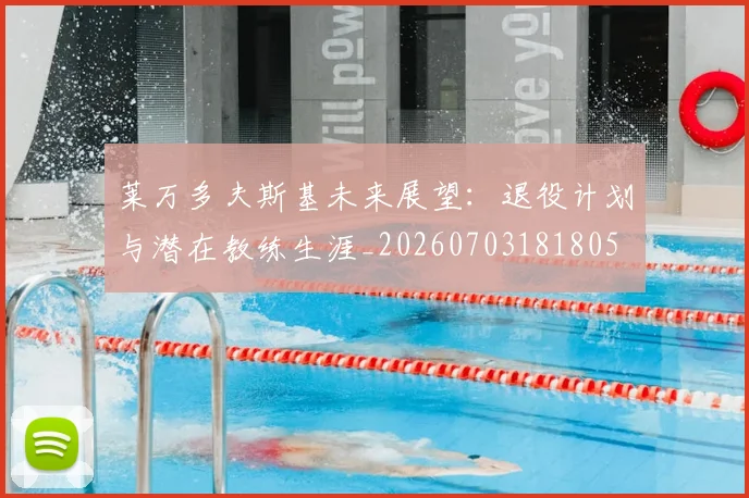 莱万多夫斯基未来展望：退役计划与潜在教练生涯_20260703181805