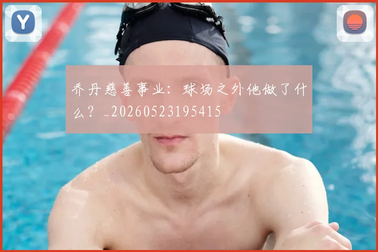 乔丹慈善事业:球场之外他做了什么?_20260523195415