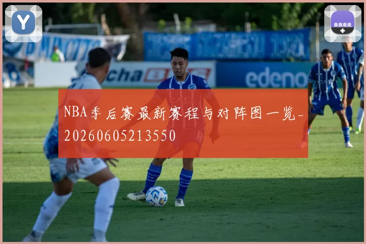 NBA季后赛最新赛程与对阵图一览_20260605213550