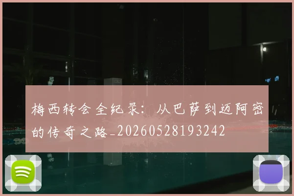 梅西转会全纪录：从巴萨到迈阿密的传奇之路_20260528193242