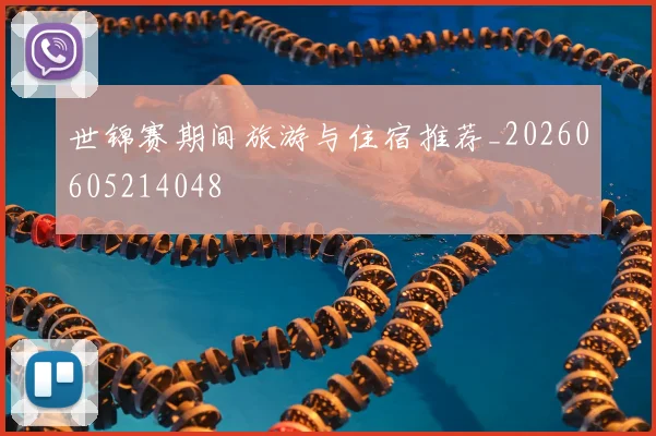 世锦赛期间旅游与住宿推荐_20260605214048