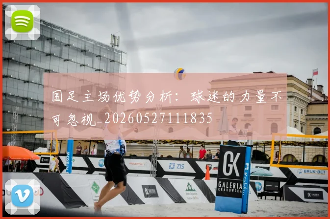 国足主场优势分析:球迷的力量不可忽视_20260527111835
