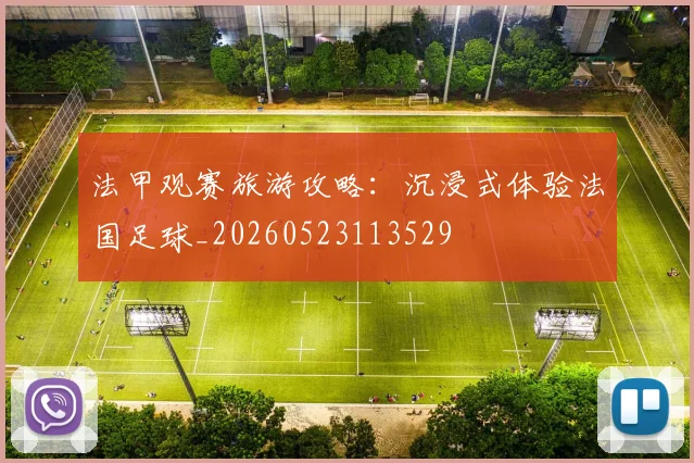 法甲观赛旅游攻略:沉浸式体验法国足球_20260523113529