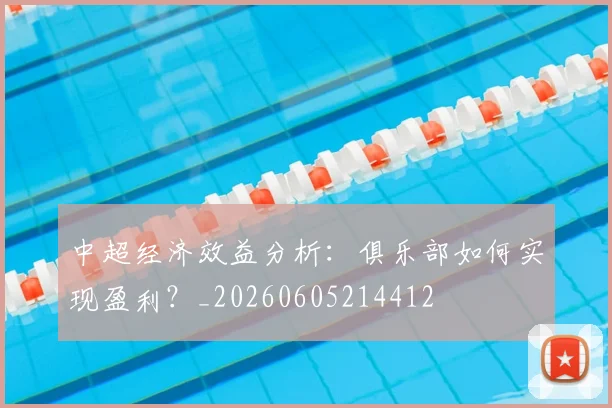 中超经济效益分析：俱乐部如何实现盈利？_20260605214412