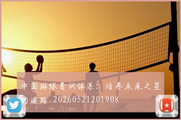 中国排球青训体系：培养未来之星的道路_20260521201908
